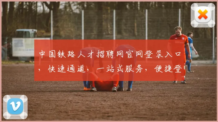 中国铁路人才招聘网官网登录入口，快速通道，一站式服务，便捷登录三步走，轻松求职