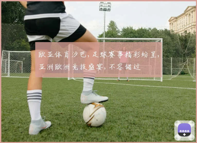 欧亚体育沙巴,足球赛事精彩纷呈,亚洲欧洲竞技盛宴,不容错过